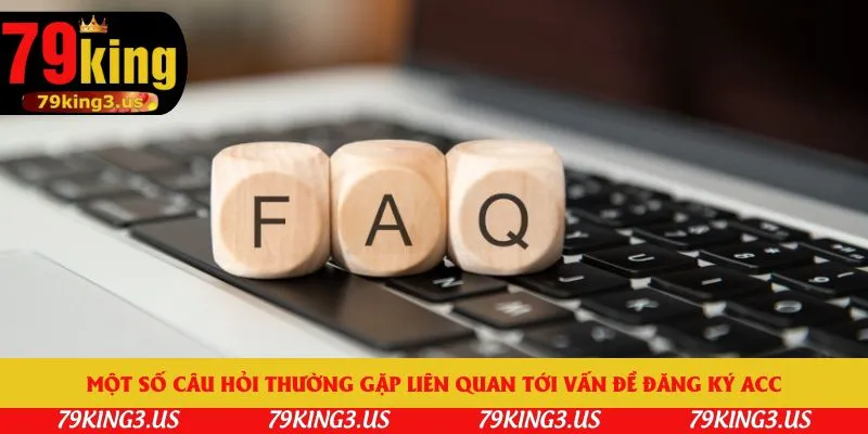 Một số câu hỏi thường gặp liên quan tới vấn đề đăng ký acc