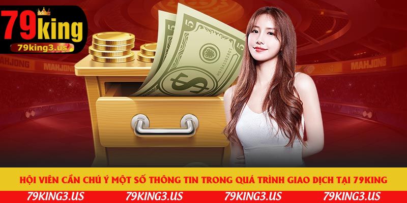 Hội viên cần chú ý một số thông tin trong quá trình giao dịch tại 79king