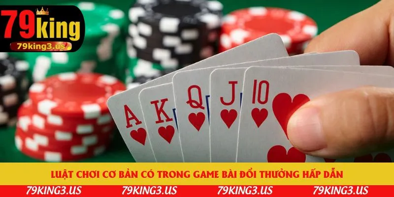 Luật chơi cơ bản có trong game bài đổi thưởng hấp dẫn