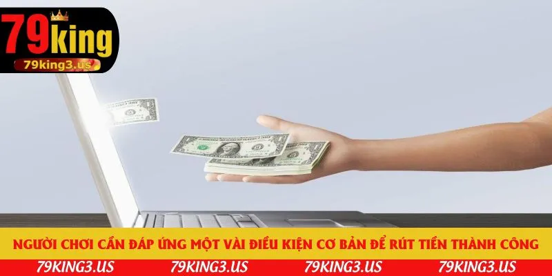 Người chơi cần đáp ứng một vài điều kiện cơ bản để rút tiền thành công