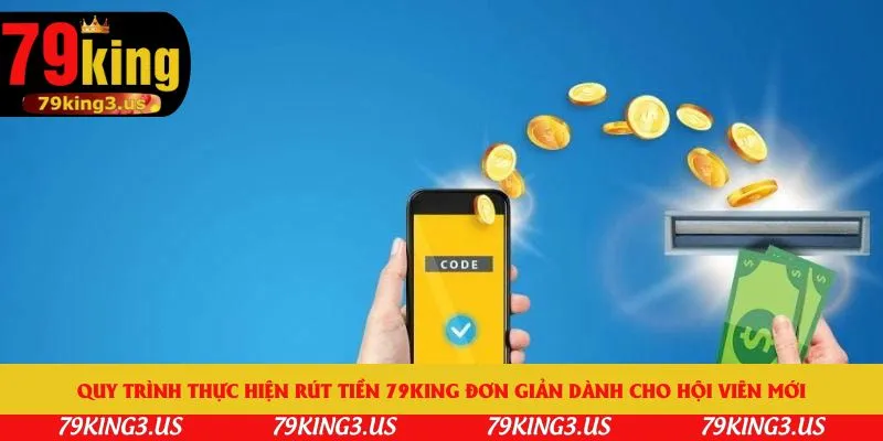 Quy trình thực hiện rút tiền 79king đơn giản dành cho hội viên mới