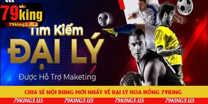 Chia sẻ nội dung mới nhất về đại lý hoa hồng 79king 