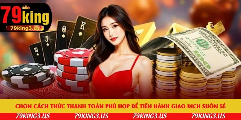 Chọn cách thức thanh toán phù hợp để tiến hành giao dịch suôn sẻ