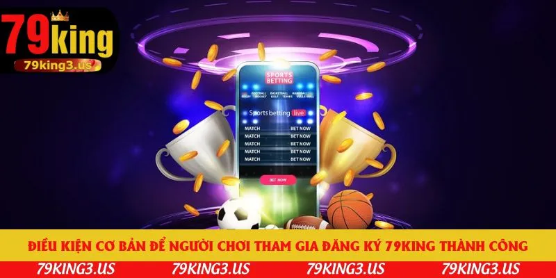 Điều kiện cơ bản để người chơi tham gia đăng ký 79king thành côngĐiều kiện cơ bản để người chơi tham gia đăng ký 79king thành công