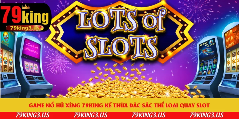 Game nổ hũ xèng 79king kế thừa đặc sắc thể loại quay slot